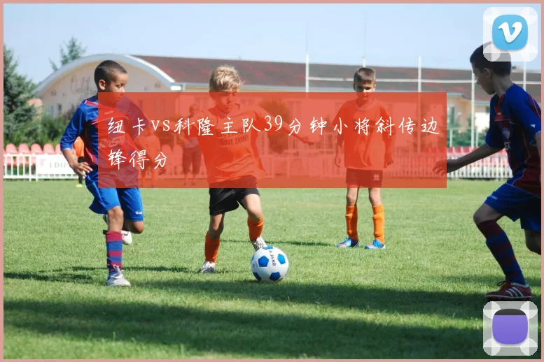 纽卡vs科隆主队39分钟小将斜传边锋得分