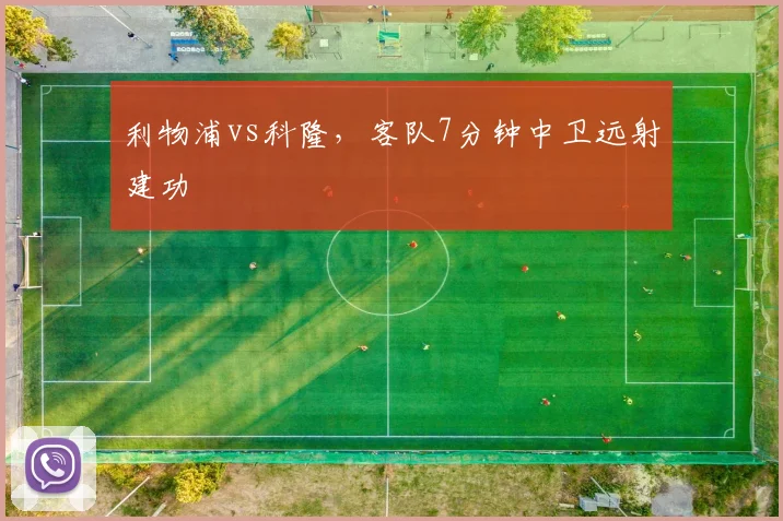 利物浦vs科隆，客队7分钟中卫远射建功