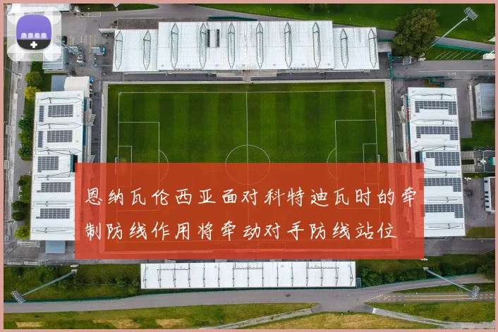 恩纳瓦伦西亚面对科特迪瓦时的牵制防线作用将牵动对手防线站位