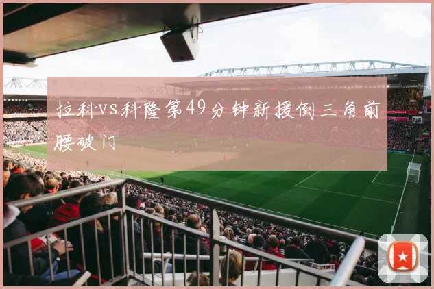 拉科vs科隆第49分钟新援倒三角前腰破门