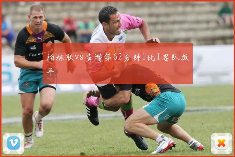 柏林联vs黄潜第62分钟1比1客队扳平