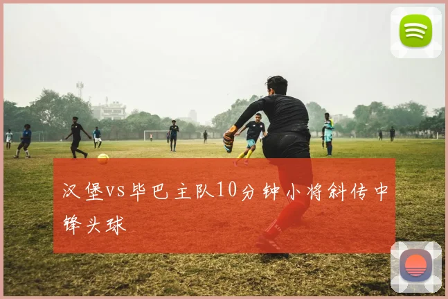 汉堡vs毕巴主队10分钟小将斜传中锋头球