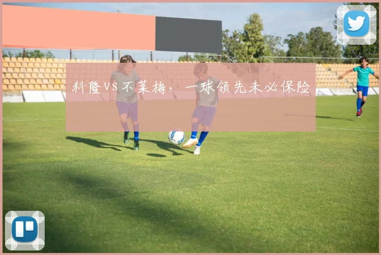 科隆vs不莱梅，一球领先未必保险