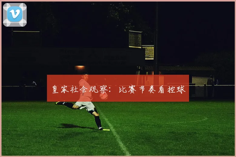 皇家社会观察：比赛节奏看控球